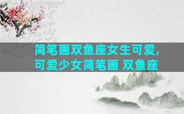 简笔画双鱼座女生可爱,可爱少女简笔画 双鱼座